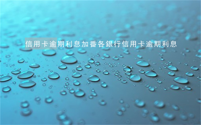 信用卡逾期利息加番(各銀行信用卡逾期利息)
