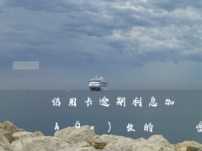 信用卡逾期利息加違約金(信用卡逾期產(chǎn)生的違約金和利息法院怎么判)
