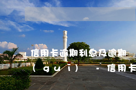 信用卡逾期利息及逾期費(fèi)用合規(guī)嗎-信用卡逾期利息及逾期費(fèi)用合規(guī)嗎知乎