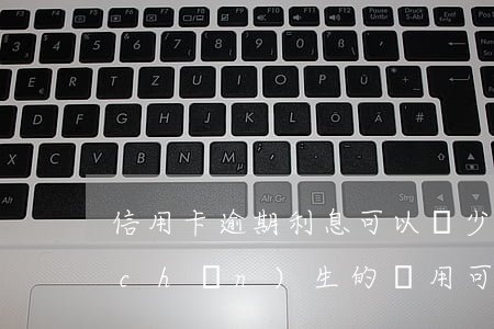 信用卡逾期利息可以減少嗎(信用卡逾期產(chǎn)生的費用可以減少嗎)