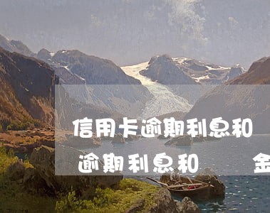 信用卡逾期利息和違約金怎么少還-信用卡逾期利息和違約金怎么少還一些