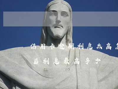 信用卡逾期利息太高怎么解決(信用卡逾期之后利息最高多少)