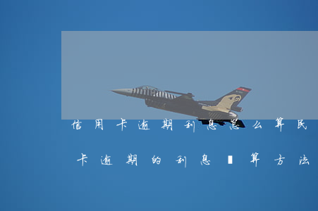 信用卡逾期利息怎么算民生(民法典銀行信用卡逾期的利息計算方法)