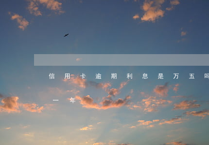 信用卡逾期利息是万五吗(五千的信用卡逾期一年)