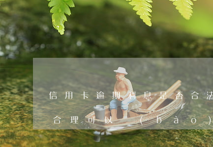 信用卡逾期利息是否合法(信用卡逾期利息不合理可以報(bào)警嗎)