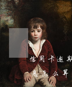 信用卡逾期利息是咋算的(信用卡逾期還款利息怎么算利息)