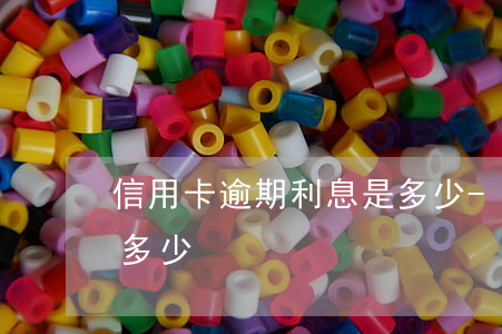 信用卡逾期利息是多少-信用卡逾期利息是多少?