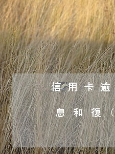 信用卡逾期利息是日復(fù)利么(逾期利息和復(fù)利)
