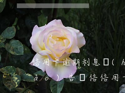 信用卡逾期利息會(huì)上征信報(bào)告嗎(信信用卡逾期多久會(huì)上征信)