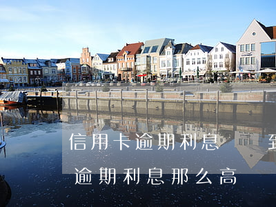 信用卡逾期利息會漲到永遠嗎(為什么信用卡逾期利息那么高)