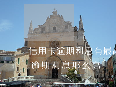 信用卡逾期利息有最高限額嗎(為什么信用卡逾期利息那么高)