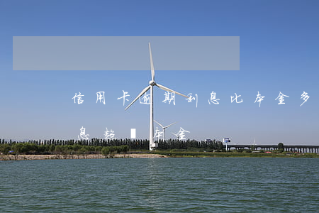 信用卡逾期利息比本金多-欠信用卡逾期利息超過本金