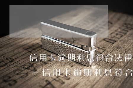 信用卡逾期利息符合法律規(guī)定嗎-信用卡逾期利息符合法律規(guī)定嗎知乎