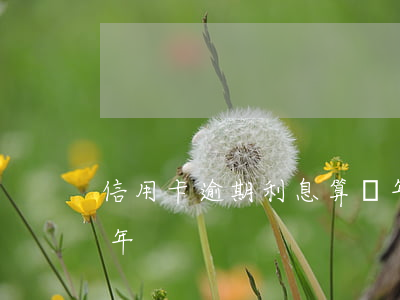 信用卡逾期利息算幾年(信用卡逾期利息算幾年)