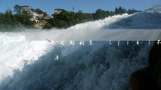信用卡逾期利息結(jié)不清(信用卡逾期還清)