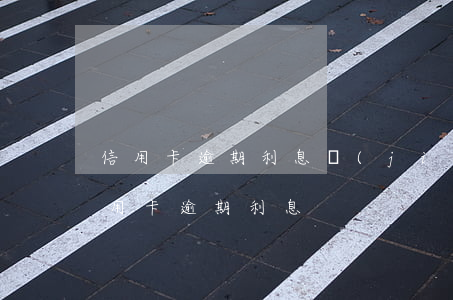 信用卡逾期利息結(jié)不清 各銀行信用卡逾期利息