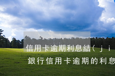 信用卡逾期利息結(jié)算方式(民法典銀行信用卡逾期的利息計(jì)算方法)