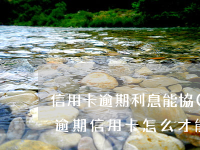 信用卡逾期利息能協(xié)商還款嗎 還逾期信用卡怎么才能不還利息