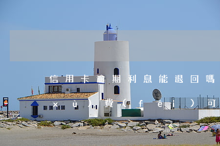 信用卡逾期利息能退回嗎(信用卡逾期手續(xù)費(fèi)可以退嗎)