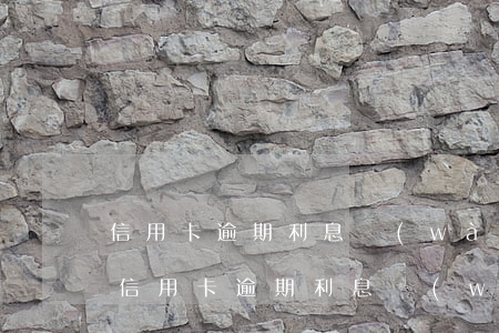 信用卡逾期利息萬(wàn)分之五怎么算（信用卡逾期利息萬(wàn)分之五）
