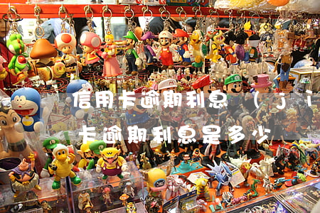 信用卡逾期利息計(jì)算案例(銀行信用卡逾期利息是多少)