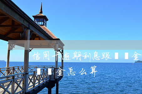 信用卡逾期利息跟違約金(信用卡逾期利息跟違約金怎么算)
