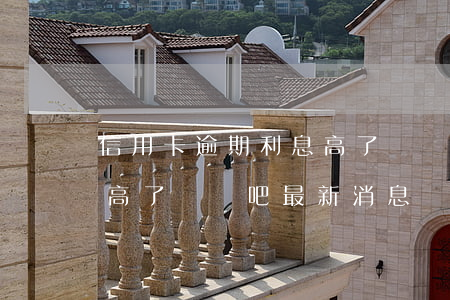 信用卡逾期利息高了嗎貼吧 信用卡逾期利息高了嗎貼吧最新消息