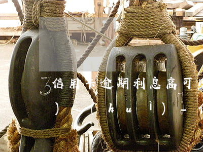 信用卡逾期利息高可以投訴銀監(jiān)會(huì)-信用卡逾期利息高可以投訴銀監(jiān)會(huì)嗎