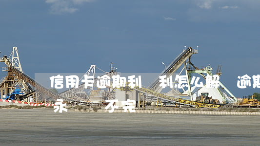 信用卡逾期利滾利怎么解決(逾期之后利滾利永遠還不完)