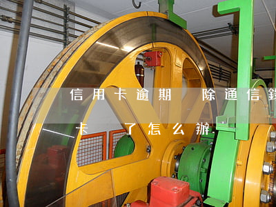 信用卡逾期刪除通信錄會怎么樣(逾期的信用卡丟了怎么辦)
