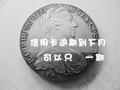 信用卡逾期到下月賬單 信用卡逾期到下月賬單,可以只還一期嗎