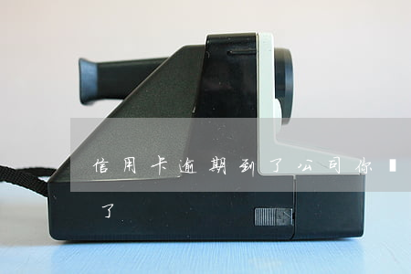 信用卡逾期到了公司 你們的信用卡逾期多久了