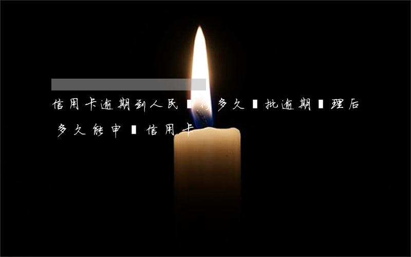 信用卡逾期到人民銀行多久審批(逾期處理后多久能申請信用卡)