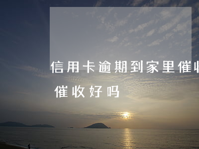 信用卡逾期到家里催收怎么办(做信用卡逾期催收好吗)