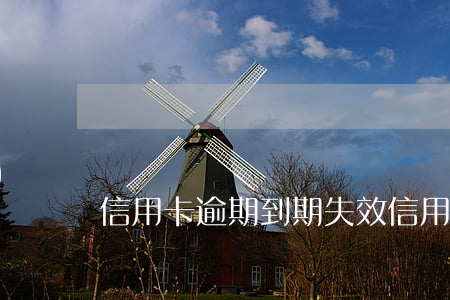 信用卡逾期到期失效(信用卡逾期到期失效了)