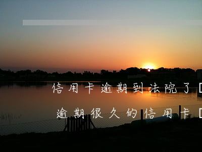 信用卡逾期到法院了還能協(xié)商嗎(逾期很久的信用卡協(xié)商)