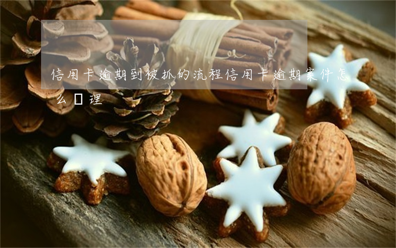 信用卡逾期到被抓的流程(信用卡逾期案件怎么處理)