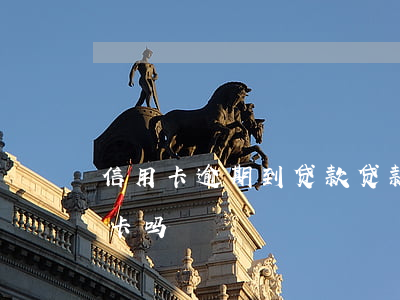 信用卡逾期到贷款(贷款有逾期可以申请信用卡吗)