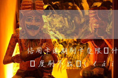 信用卡逾期刷卡受限(為什么信用卡逾期了有額度刷不出來(lái))