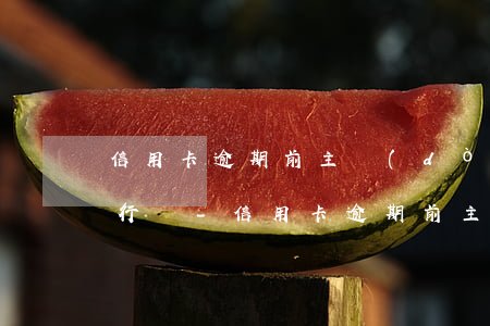 信用卡逾期前主動(dòng)打電話去銀行嗎-信用卡逾期前主動(dòng)打電話去銀行嗎有影響嗎