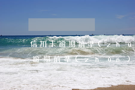 信用卡逾期前準(zhǔn)備什么(信用卡逾期前準(zhǔn)備什么材料)