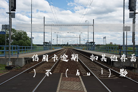信用卡逾期劃扣其他存蓄卡(逾期會(huì)不會(huì)影響其他儲(chǔ)蓄卡)