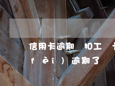 信用卡逾期劃扣工資卡短信(信用卡扣年費(fèi)逾期了)