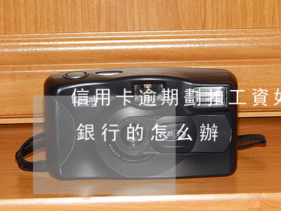 信用卡逾期劃扣工資如何解決 工資卡是逾期銀行的怎么辦