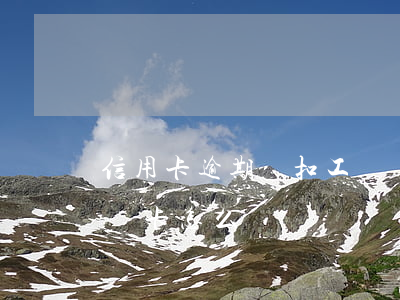 信用卡逾期劃扣工資該怎么辦(貸款逾期扣工資卡怎么辦)