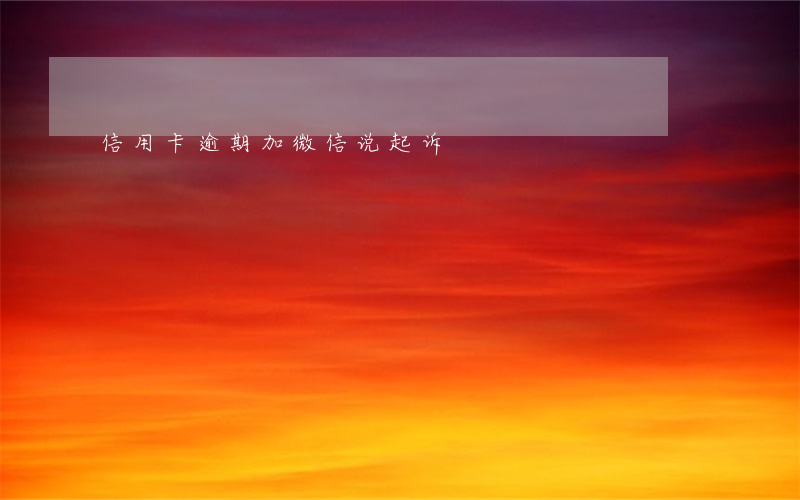 信用卡逾期加微信说起诉