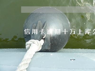 信用卡逾期十万上岸 欠信用卡十万怎么上岸