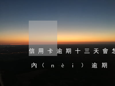信用卡逾期十三天會怎么樣(信用卡30天以內(nèi)逾期)