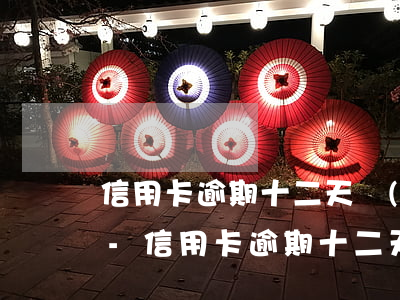 信用卡逾期十二天沒(méi)還有影響嗎-信用卡逾期十二天沒(méi)還有影響嗎怎么辦