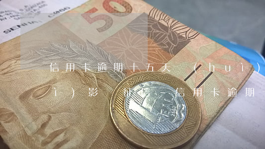 信用卡逾期十五天會(huì)不會(huì)影響征信-信用卡逾期十五天會(huì)不會(huì)影響征信記錄